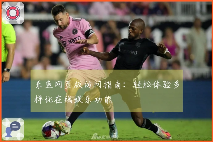 乐鱼网页版访问指南：轻松体验多样化在线娱乐功能