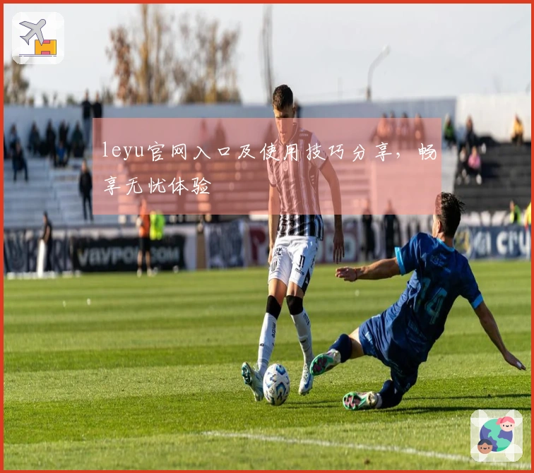 leyu官网入口及使用技巧分享，畅享无忧体验
