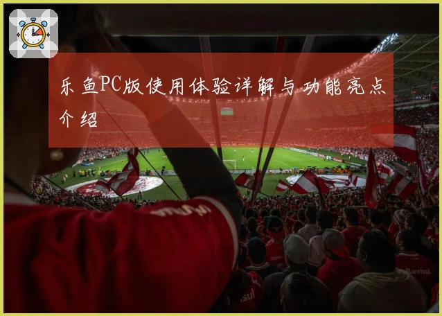 乐鱼PC版使用体验详解与功能亮点介绍