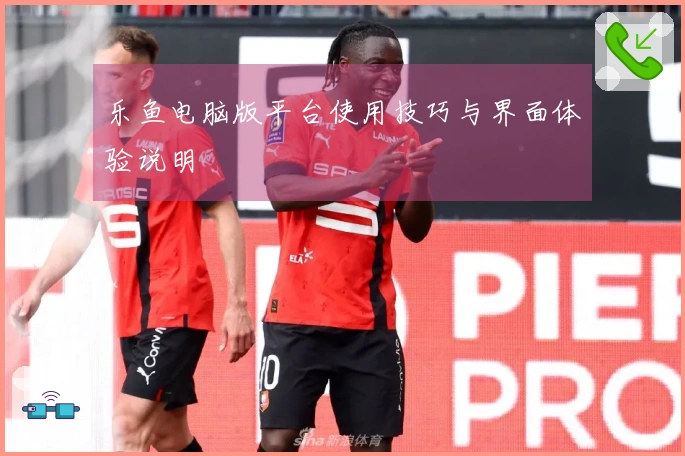 乐鱼电脑版平台使用技巧与界面体验说明