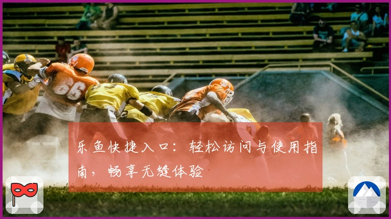 乐鱼快捷入口：轻松访问与使用指南，畅享无缝体验